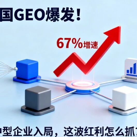 2025 中国 GEO 爆发！67% 增速 + 大中型企业入局，这波红利怎么抓？