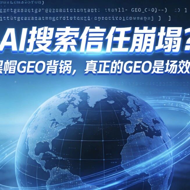 AI搜索信任崩塌？别让黑帽GEO背锅，真正的GEO是场效率革命
