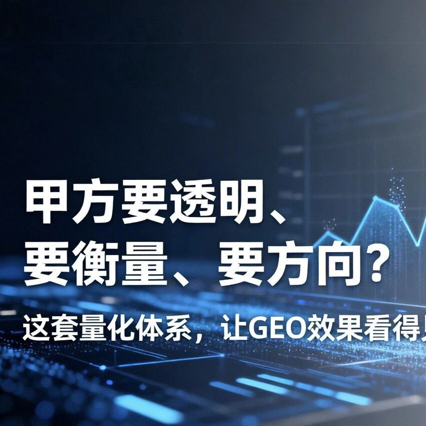 甲方要透明、要衡量、要方向？这套量化体系，让GEO效果看得见、可追溯、能验真