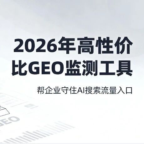 2026年高性价比GEO监测工具,帮企业守住AI搜索流量入口