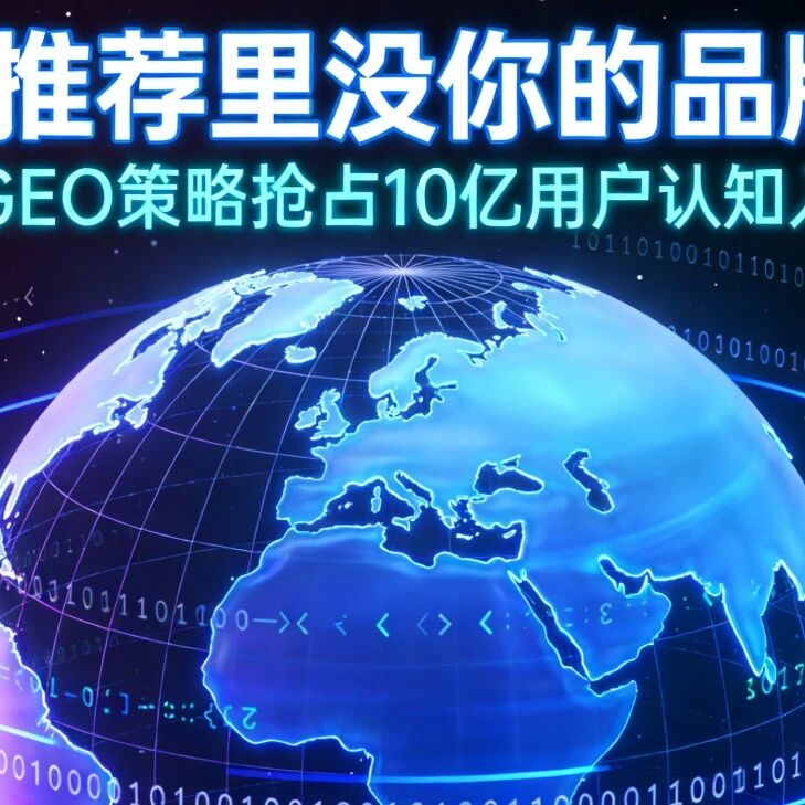 AI推荐里没你的品牌？用GEO策略抢占10亿用户认知入口