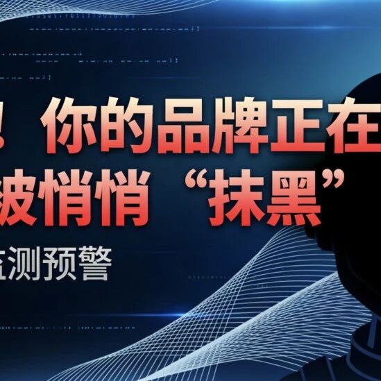警惕！你的品牌正在AI里被悄悄“抹黑”