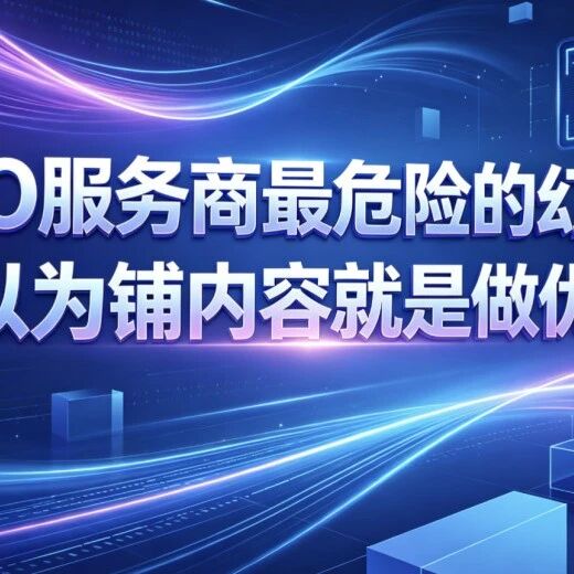 GEO服务商最危险的幻觉：以为铺内容就是做优化！