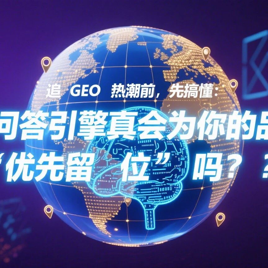 追 GEO 热潮前,先搞懂:AI 问答引擎真会为你的品牌 “优先留位” 吗?