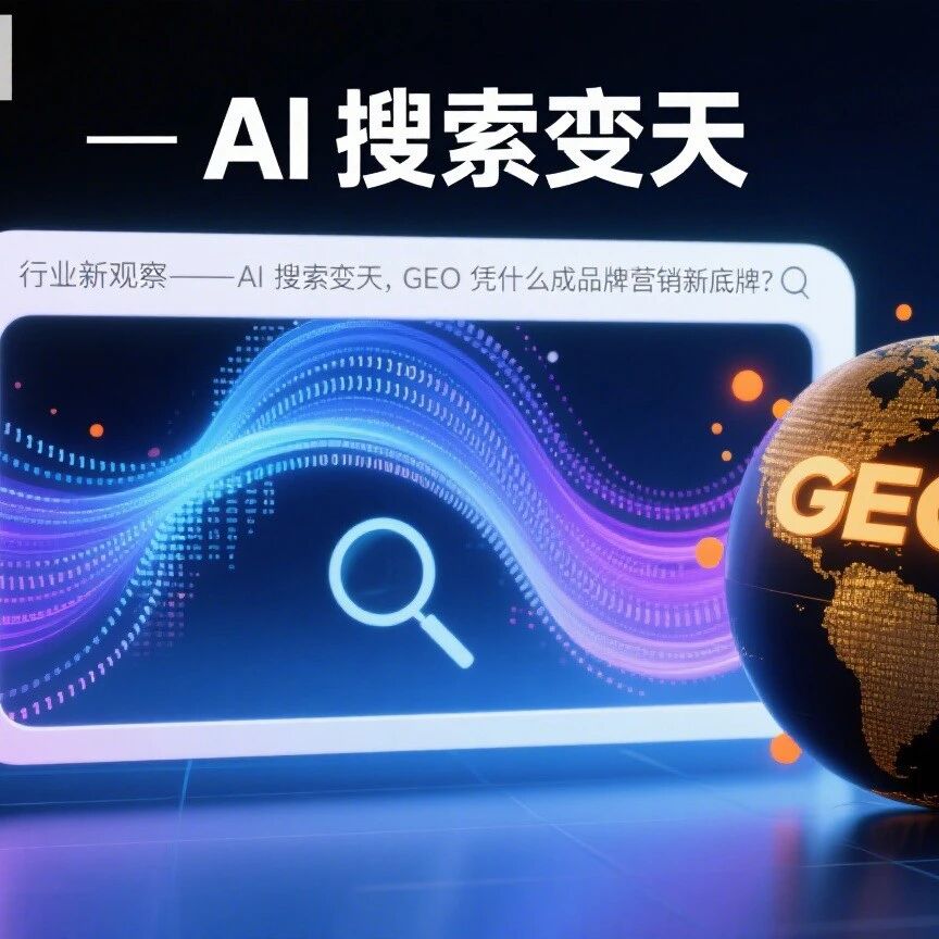AI 搜索变天，GEO 凭什么成品牌营销新底牌？｜行业新观察
