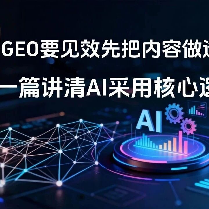 GEO要见效先把内容做透!从内容生产到渠道选择,一篇讲清AI采用核心逻辑