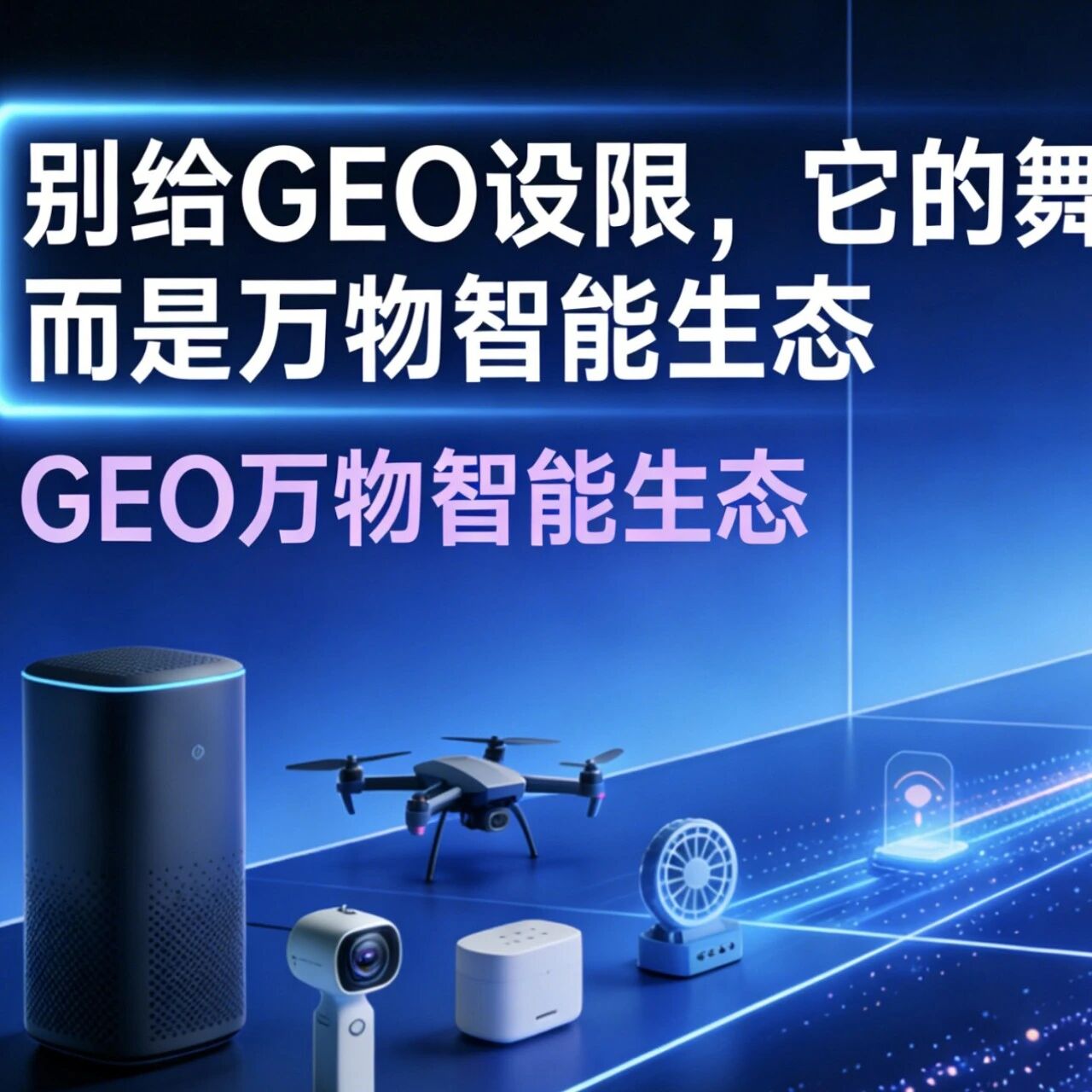别给GEO设限,它的舞台不止智能助手,而是万物智能生态