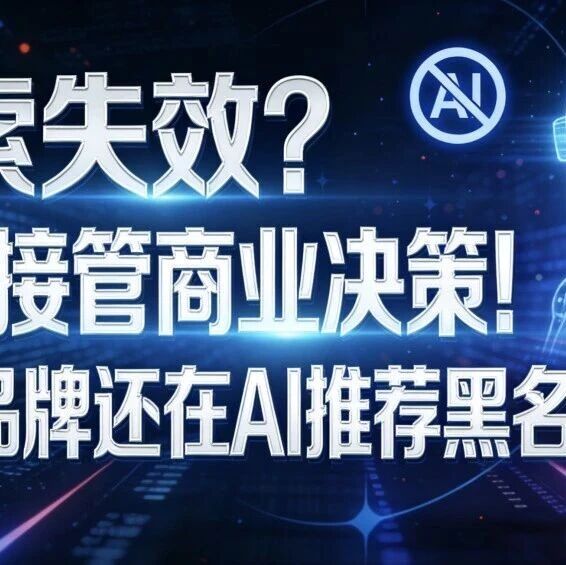 搜索失效?AI已接管商业决策!你的品牌还在AI推荐黑名单里?