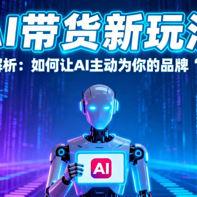 AI带货新玩法|深度解析:如何让AI主动为你的品牌“代言”
